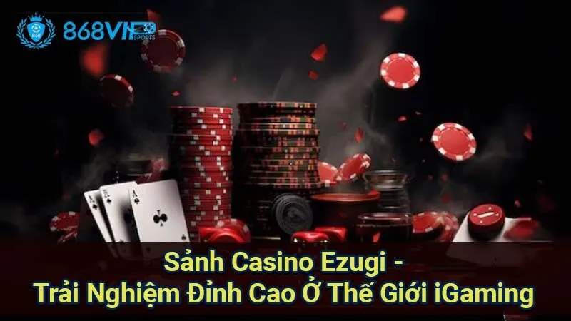 Sảnh Casino Ezugi - Trải Nghiệm Đỉnh Cao Ở Thế Giới iGaming 4 sanh-casino-ezugi